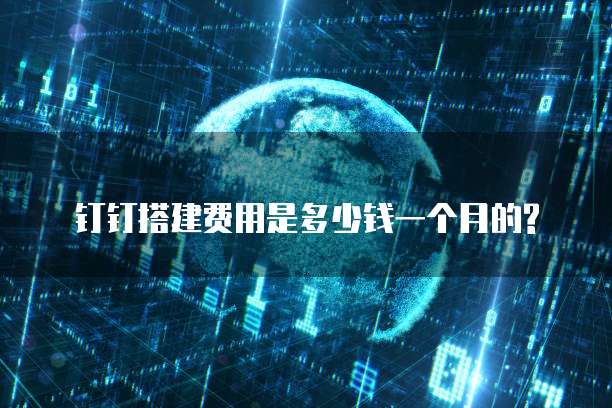 钉钉搭建费用是多少钱一个月的?