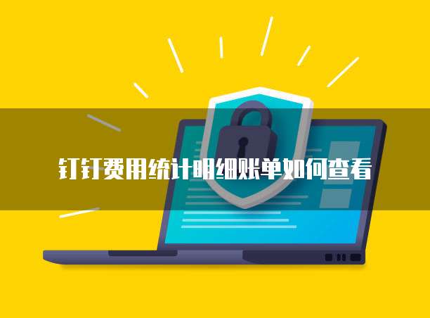 钉钉费用统计明细账单如何查看