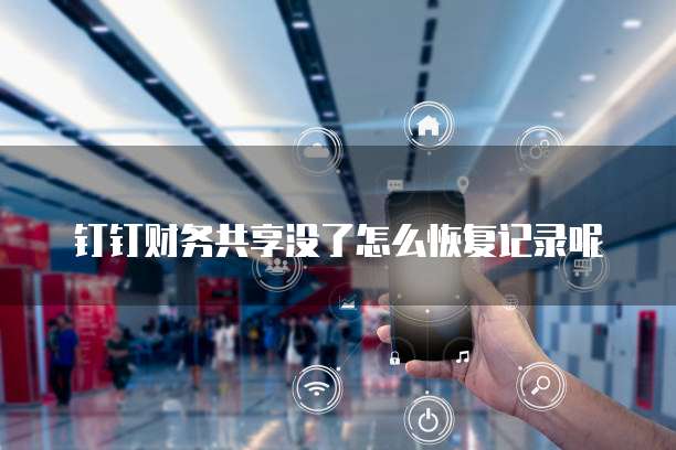 钉钉财务共享没了怎么恢复记录呢