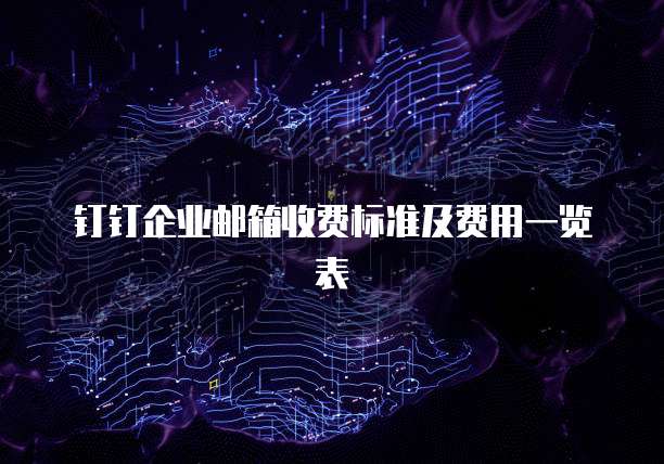 钉钉企业邮箱收费标准及费用一览表
