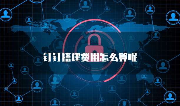 钉钉搭建费用怎么算呢