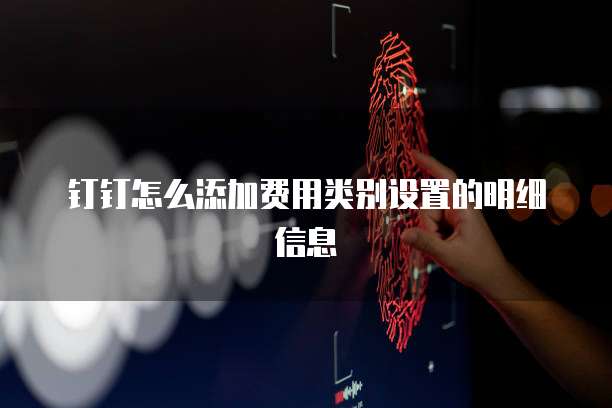 钉钉怎么添加费用类别设置的明细信息