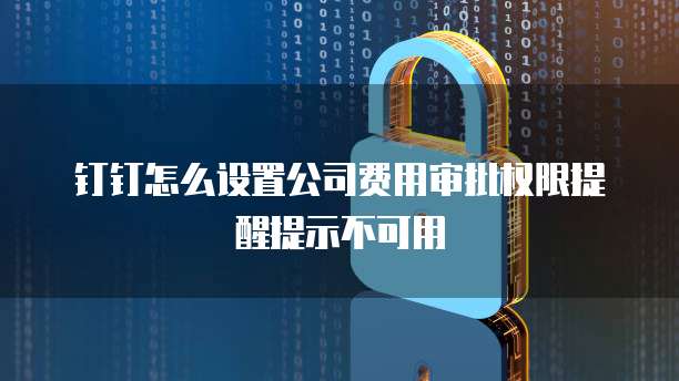 钉钉怎么设置公司费用审批权限提醒提示不可用