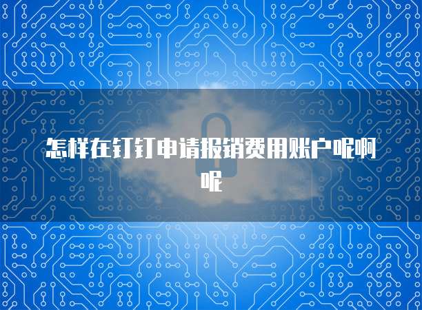 怎样在钉钉申请报销费用账户呢啊呢