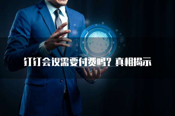 钉钉会议需要付费吗?真相揭示