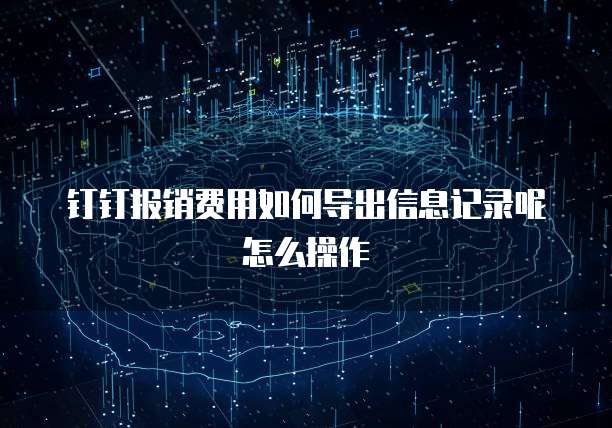 钉钉报销费用如何导出信息记录呢怎么操作