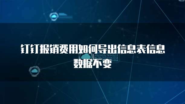 钉钉报销费用如何导出信息表信息数据不变