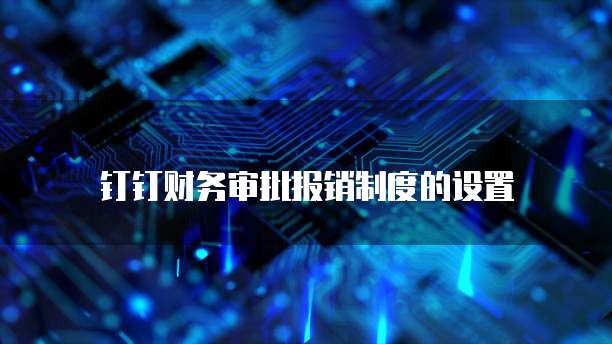 钉钉财务审批报销制度的设置
