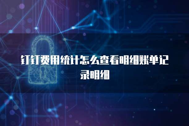 钉钉费用统计怎么查看明细账单记录明细