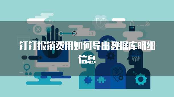 钉钉报销费用如何导出数据库明细信息