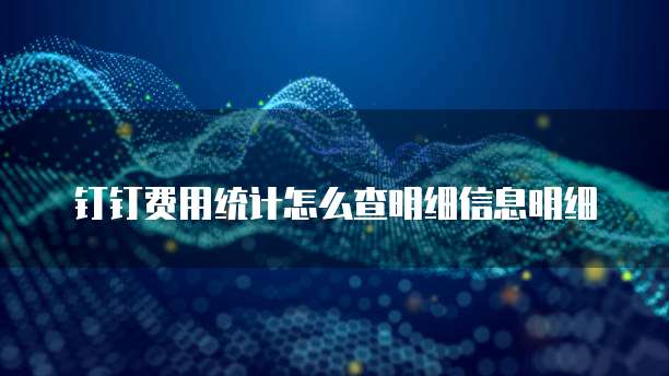 钉钉费用统计怎么查明细信息明细