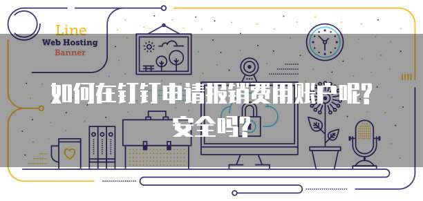 如何在钉钉申请报销费用账户呢?安全吗?