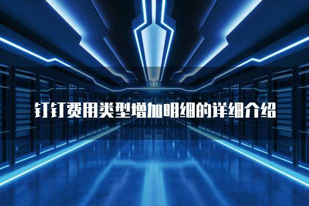 钉钉费用类型增加明细的详细介绍