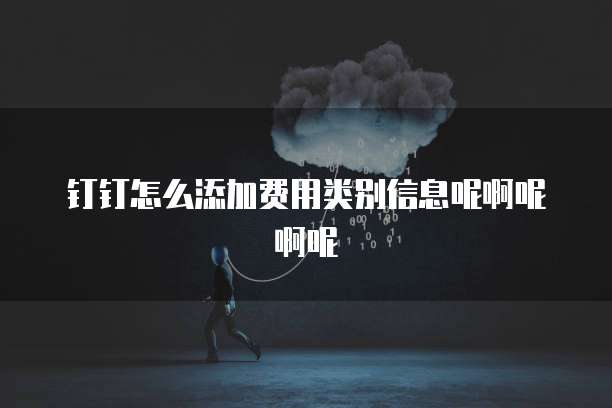 钉钉怎么添加费用类别信息呢啊呢啊呢