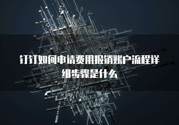 钉钉如何申请费用报销账户流程详细步骤是什么