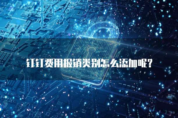 钉钉费用报销类别怎么添加呢？