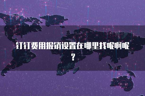 钉钉费用报销设置在哪里找呢啊呢?