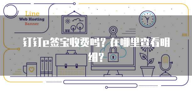 钉钉e签宝收费吗?在哪里查看明细?