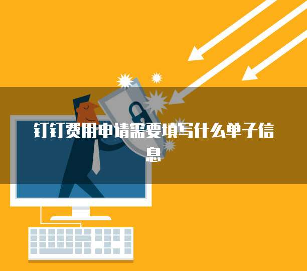 钉钉费用申请需要填写什么单子信息