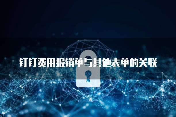钉钉费用报销单与其他表单的关联
