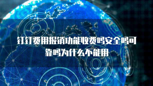 钉钉费用报销功能收费吗安全吗可靠吗为什么不能用