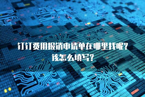 钉钉费用报销申请单在哪里找呢?该怎么填写?