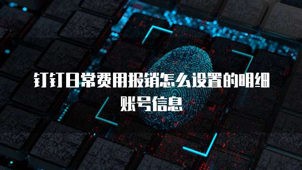 钉钉日常费用报销怎么设置的明细账号信息