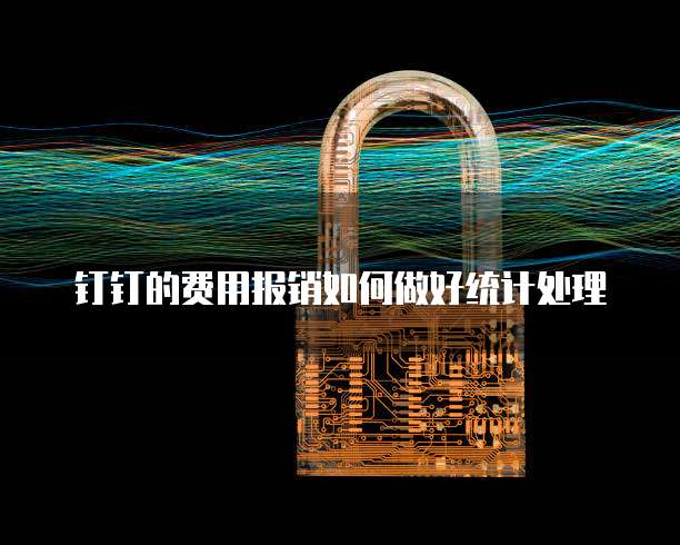钉钉的费用报销如何做好统计处理