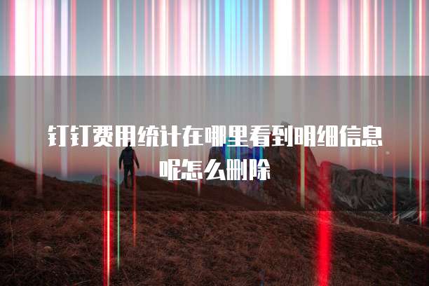 钉钉费用统计在哪里看到明细信息呢怎么删除