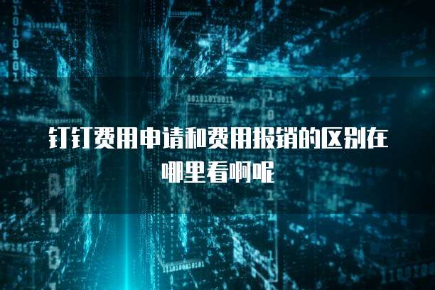 钉钉费用申请和费用报销的区别在哪里看啊呢