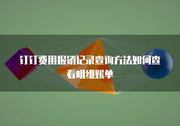 钉钉费用报销记录查询方法如何查看明细账单