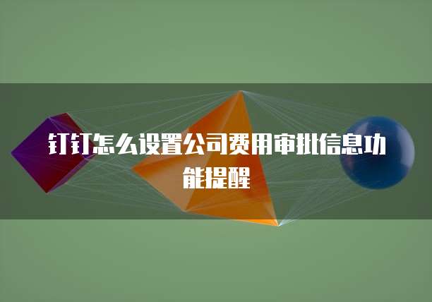 钉钉怎么设置公司费用审批信息功能提醒