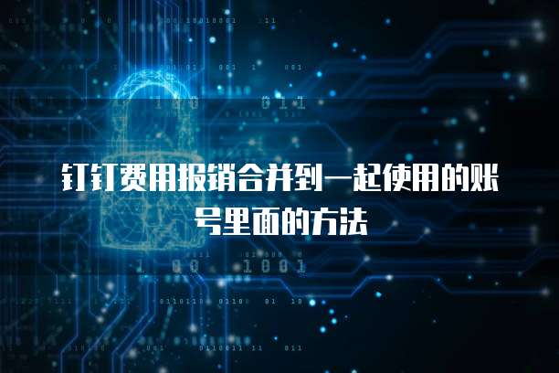 钉钉费用报销合并到一起使用的账号里面的方法