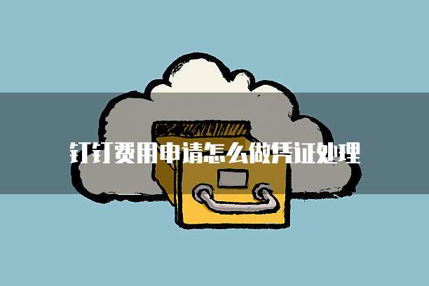 钉钉费用申请怎么做凭证处理