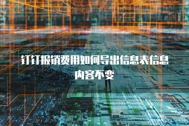 钉钉报销费用如何导出信息表信息内容不变