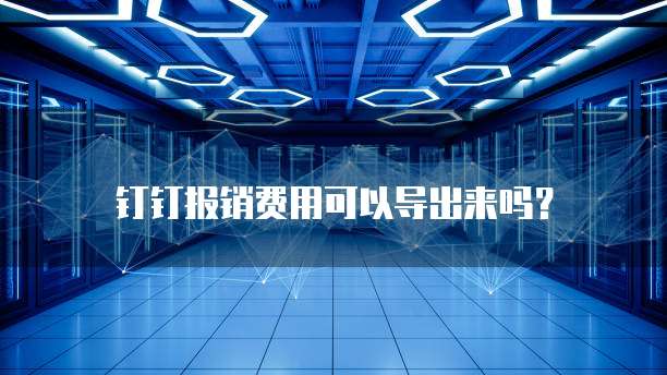 钉钉报销费用可以导出来吗?