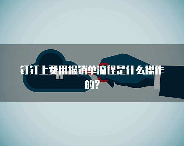 钉钉上费用报销单流程是什么操作的?