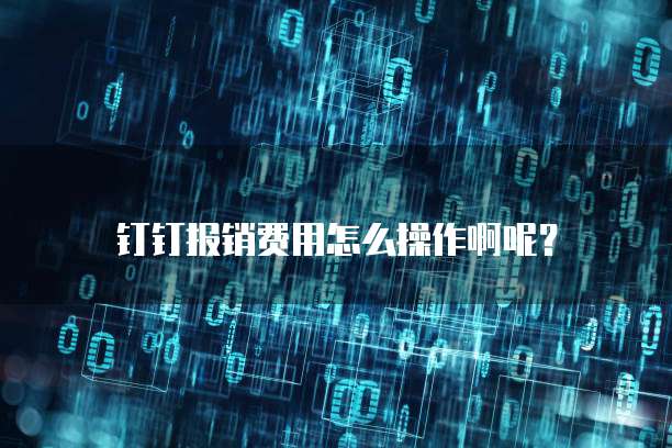 钉钉报销费用怎么操作啊呢?