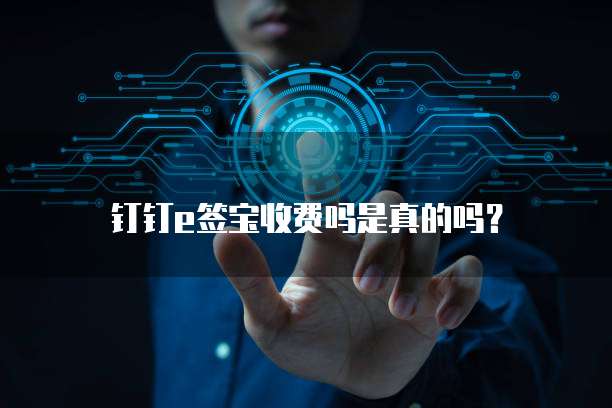 钉钉e签宝收费吗是真的吗?