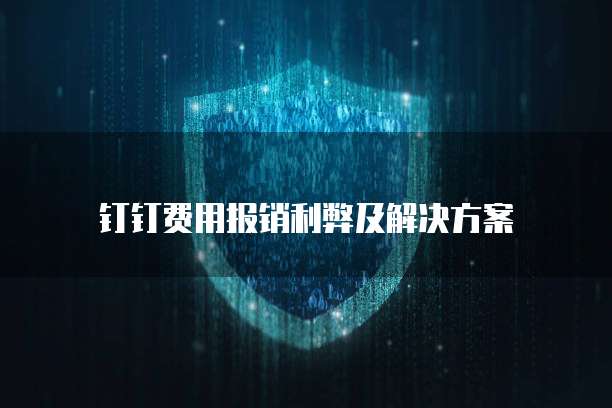 钉钉费用报销利弊及解决方案