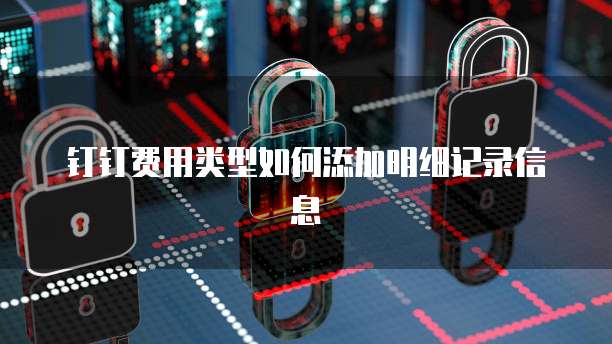 钉钉费用类型如何添加明细记录信息