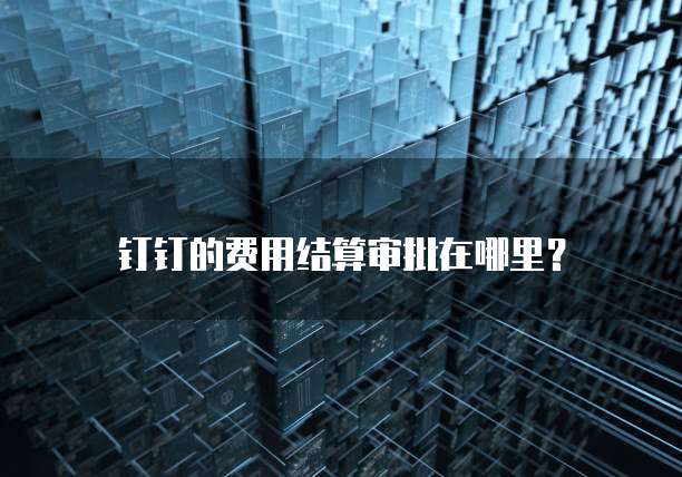 钉钉的费用结算审批在哪里?