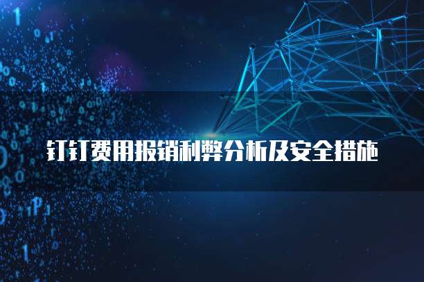 钉钉费用报销利弊分析及安全措施