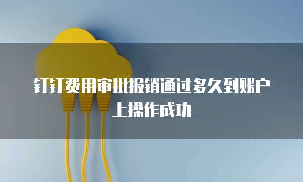 钉钉费用审批报销通过多久到账户上操作成功
