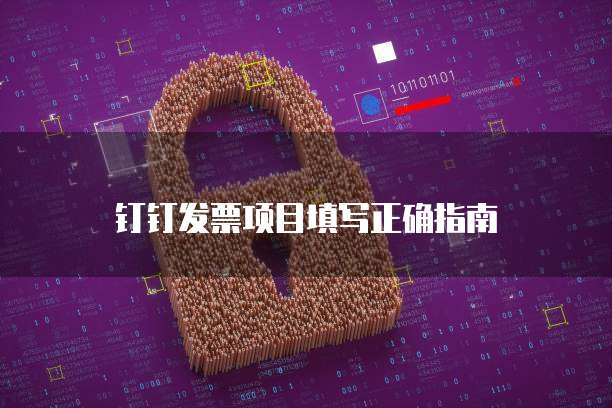 钉钉发票项目填写正确指南