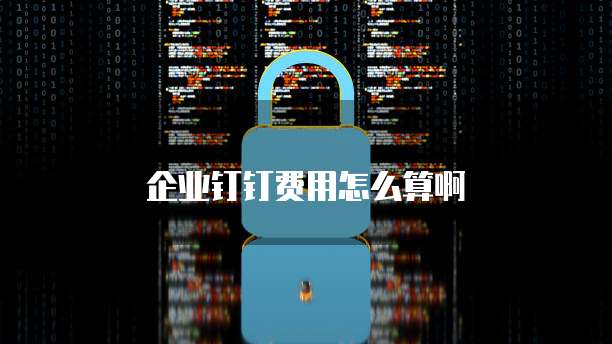 企业钉钉费用怎么算啊