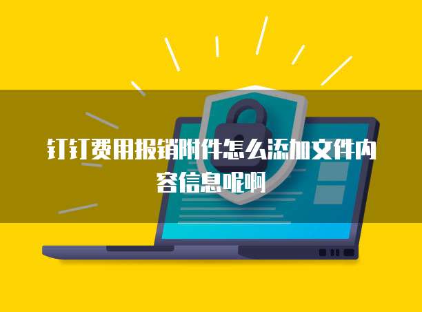 钉钉费用报销附件怎么添加文件内容信息呢啊