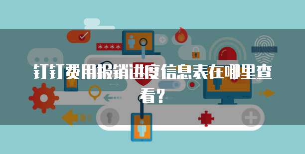 钉钉费用报销进度信息表在哪里查看?