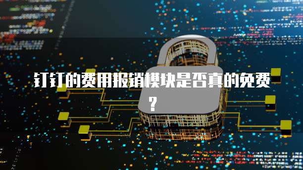 钉钉的费用报销模块是否真的免费?
