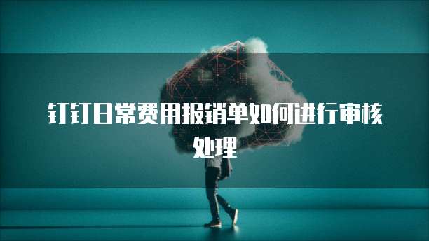 钉钉日常费用报销单如何进行审核处理